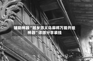 辅助神器“越乡游义乌麻将万能开挂神器”详细分享装挂