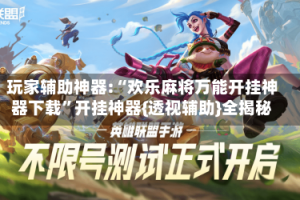玩家辅助神器:“欢乐麻将万能开挂神器下载”开挂神器{透视辅助}全揭秘
