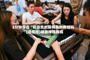 3分钟学会“畅游贵州麻将真的有挂吗”(透视挂)辅助神器教程