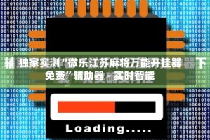 独家实测“微乐江苏麻将万能开挂器免费”辅助器 - 实时智能