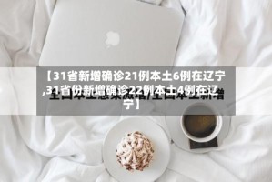 【31省新增确诊21例本土6例在辽宁,31省份新增确诊22例本土4例在辽宁】