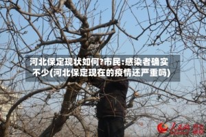 河北保定现状如何?市民:感染者确实不少(河北保定现在的疫情还严重吗)