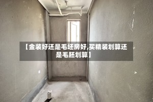 【金装好还是毛坯房好,买精装划算还是毛胚划算】