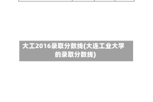 大工2016录取分数线(大连工业大学的录取分数线)