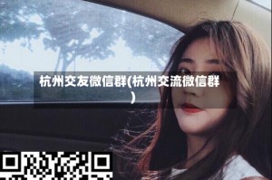杭州交友微信群(杭州交流微信群)