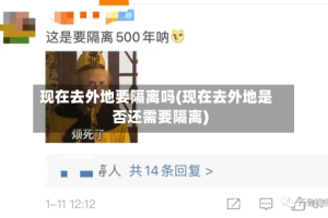 现在去外地要隔离吗(现在去外地是否还需要隔离)