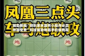 辅助教程“微乐家乡麻将小程序必赢神器免费”科技辅助神器手机版教程