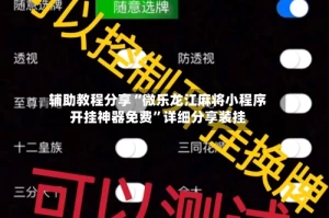 辅助教程分享“微乐龙江麻将小程序开挂神器免费”详细分享装挂