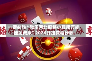 一键必胜“微乐河北麻将小程序万能挂免费版”2026开挂教程步骤