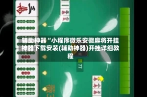 辅助神器“小程序微乐安徽麻将开挂神器下载安装(辅助神器)开挂详细教程