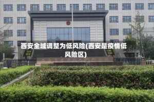 西安全域调整为低风险(西安是疫情低风险区)