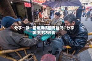 分享一款“福州麻将圈有挂吗”分享装挂技巧步骤