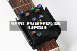 辅助神器“牌乐门麻将有挂吗(透视)”详细开挂玩法