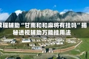 教程辅助“甘南和和麻将有挂吗”揭秘透视辅助万能挂用法