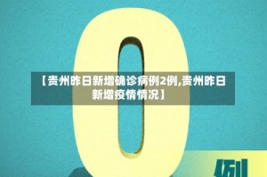 【贵州昨日新增确诊病例2例,贵州昨日新增疫情情况】