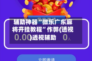 辅助神器“微乐广东麻将开挂教程”作弊(透视)透视辅助