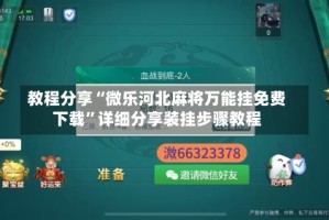 教程分享“微乐河北麻将万能挂免费下载”详细分享装挂步骤教程
