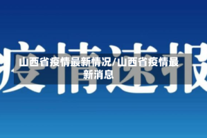 山西省疫情最新情况/山西省疫情最新消息