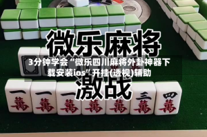 3分钟学会“微乐四川麻将外卦神器下载安装ios”开挂(透视)辅助