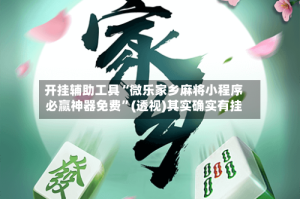 开挂辅助工具“微乐家乡麻将小程序必赢神器免费”(透视)其实确实有挂