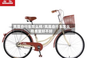 凤凰自行车怎么样/凤凰自行车怎么样质量好不好