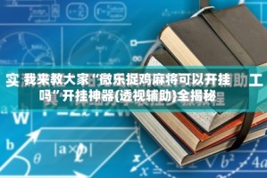 我来教大家“微乐捉鸡麻将可以开挂吗”开挂神器{透视辅助}全揭秘