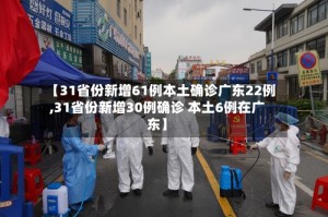 【31省份新增61例本土确诊广东22例,31省份新增30例确诊 本土6例在广东】