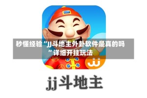秒懂经验“JJ斗地主外卦软件是真的吗”详细开挂玩法