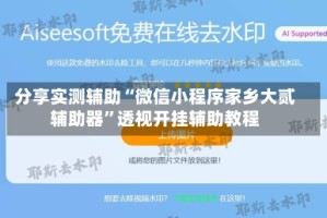 分享实测辅助“微信小程序家乡大贰辅助器”透视开挂辅助教程