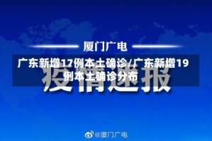 广东新增17例本土确诊/广东新增19例本土确诊分布