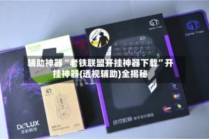 辅助神器“老铁联盟开挂神器下载”开挂神器{透视辅助}全揭秘