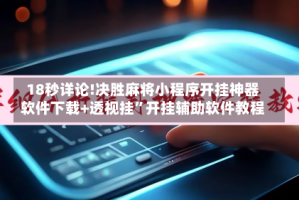 18秒详论!决胜麻将小程序开挂神器软件下载+透视挂”开挂辅助软件教程