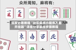 玩家必看教程“微乐麻将小程序万能开挂器”详细分享装挂步骤教程