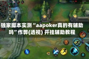 独家脚本实测“aapoker真的有辅助吗”作弊(透视) 开挂辅助教程