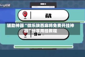 辅助神器“微乐陕西麻将免费开挂神器”分享用挂教程