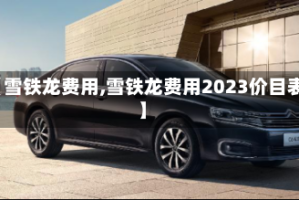 【雪铁龙费用,雪铁龙费用2023价目表】
