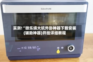 实测!“微乐填大坑外卦神器下载安装(辅助神器)开挂详细教程