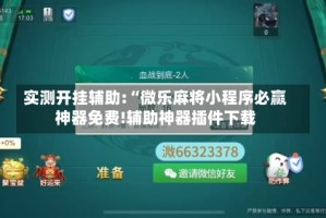 实测开挂辅助:“微乐麻将小程序必赢神器免费!辅助神器插件下载