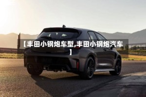 【丰田小钢炮车型,丰田小钢炮汽车】