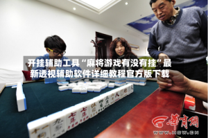 开挂辅助工具“麻将游戏有没有挂”最新透视辅助软件详细教程官方版下载