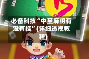 必备科技“中至麻将有没有挂”(详细透视教程)