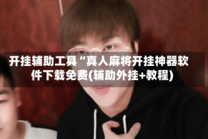 开挂辅助工具“真人麻将开挂神器软件下载免费(辅助外挂+教程)