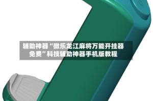 辅助神器“微乐龙江麻将万能开挂器免费”科技辅助神器手机版教程