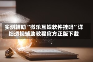 实测辅助“微乐互娱软件挂吗”详细透视辅助教程官方正版下载