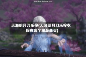 天涯明月刀乐伶(天涯明月刀乐伶衣服在哪个服装商买)