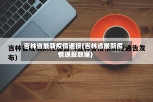 吉林省最新疫情通报(吉林省最新疫情通报数据)