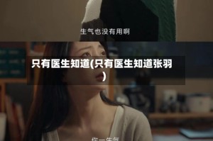只有医生知道(只有医生知道张羽)