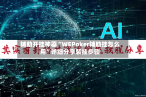 辅助开挂神器“WEPoker辅助挂怎么用”详细分享装挂步骤