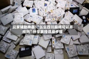 玩家辅助神器:“么么四川麻将可以开挂吗”分享装挂详细步骤