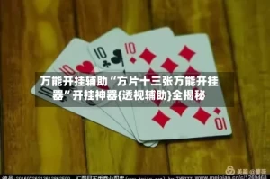 万能开挂辅助“方片十三张万能开挂器”开挂神器{透视辅助}全揭秘